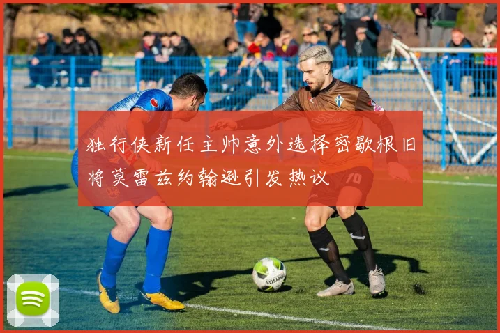 独行侠新任主帅意外选择密歇根旧将莫雷兹约翰逊引发热议