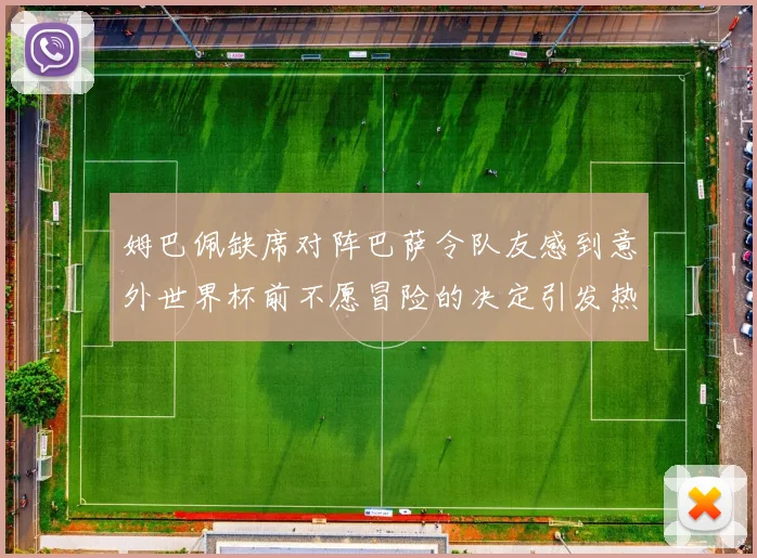 姆巴佩缺席对阵巴萨令队友感到意外世界杯前不愿冒险的决定引发热议
