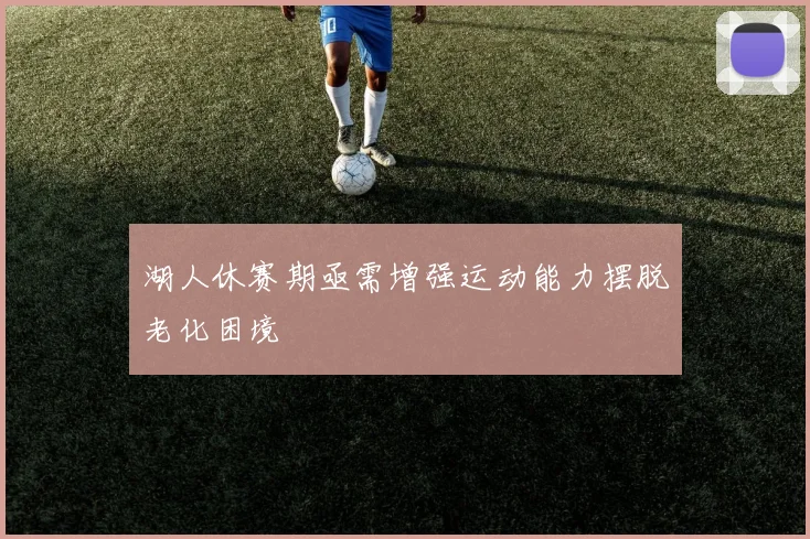 湖人休赛期亟需增强运动能力摆脱老化困境