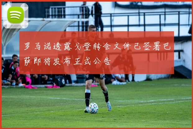 罗马诺透露戈登转会文件已签署巴萨即将发布正式公告