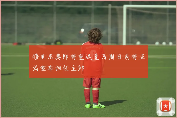 穆里尼奥即将重返皇马周日或将正式宣布担任主帅