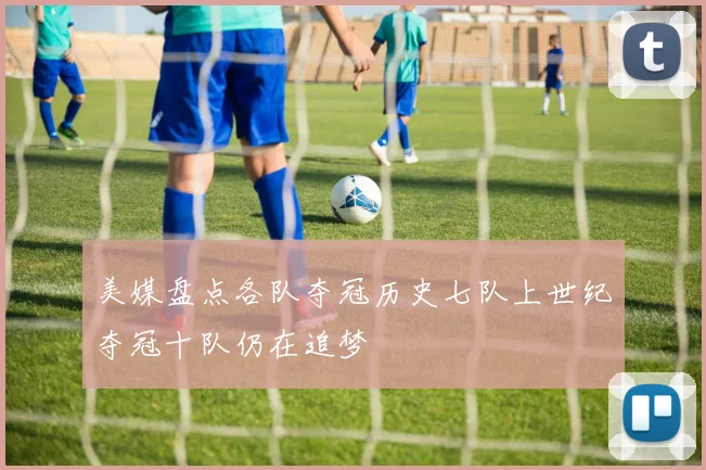 美媒盘点各队夺冠历史七队上世纪夺冠十队仍在追梦