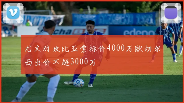 尤文对坎比亚索标价4000万欧切尔西出价不超3000万