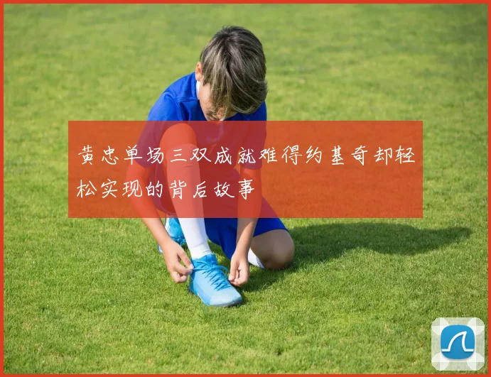 黄忠单场三双成就难得约基奇却轻松实现的背后故事